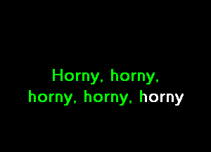 Horny, horny,
horny, horny, horny