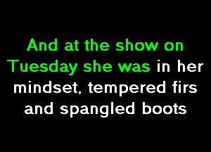 And at the show on
Tuesday she was in her
mindset, tempered firs
and Spangled boots