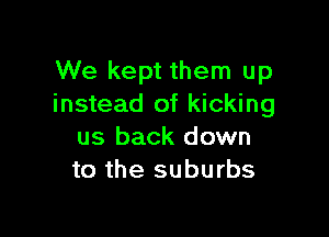 We kept them up
instead of kicking

us back down
to the suburbs
