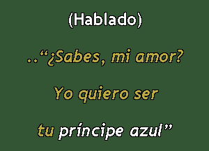 (Hablado)
..gSabes, mi amor?

Yo quiero ser

tu pn'ncipe azuf