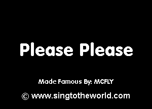 Plleoase Pllease

Made Famous 8y. MCFLY

(Q www.singtotheworld.com