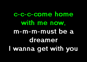 c-c-c-come home
with me now,

m-m-m-must be a
dreamer
I wanna get with you