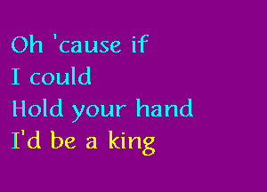 Oh 'cause if
I could

Hold your hand
I'd be a king