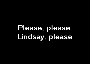 Please, please.

Lindsay, please