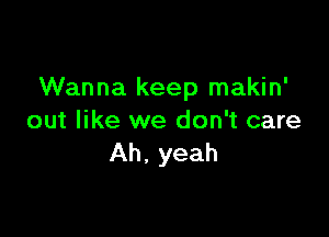 Wanna keep makin'

out like we don't care
Ah, yeah