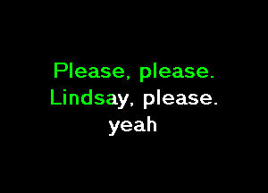 Please, please.

Lindsay. please.
yeah