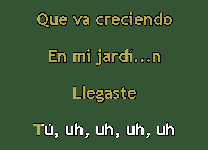 Que va credendo

En mi jardi...n

Llegaste

Tu, uh, uh, uh, uh