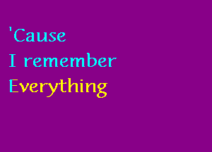 'Cause
I remember

Everything