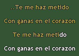 ..Te me haz metido
Con ganas en el corazc'm
Te me haz metido

Con ganas en el corazc'm