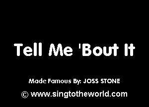 Tellll Me 'Bouri? IH?

Made Famous By. JOSS STONE

(Q www.singtotheworld.com
