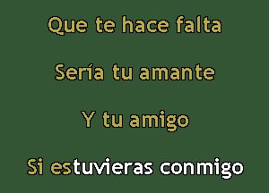 Que te hace falta
Sen'a tu amante

Y tu amigo

Si estuvieras conmigo