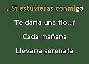 ..Si estuvieras conmigo

Te daria una flo..r
Cada mafiana

Llevan'a serenata