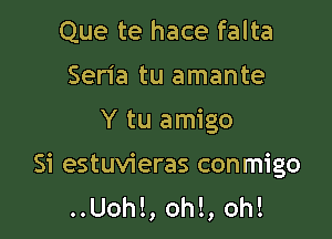 Que te hace falta
Sen'a tu amante
Y tu amigo

Si estuvieras conmigo
..Uoh!, oh!, oh!