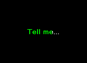 Tell me...