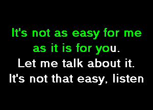 It's not as easy for me
as it is for you.
Let me talk about it.
It's not that easy, listen