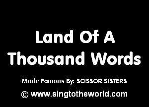 Land Of A

Thwsand Wmds

Made Famous Byz SCISSOR SISTERS

(z) www.singtotheworld.com