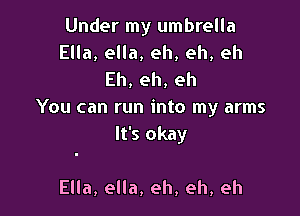 Under my umbrella
Ella, ella, eh, eh, eh

Eh,eh,eh
You can run into my arms

It's okay

Ella, ella, eh, eh, eh