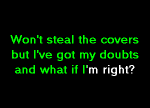 Won't steal the covers

but I've got my doubts
and what if I'm right?