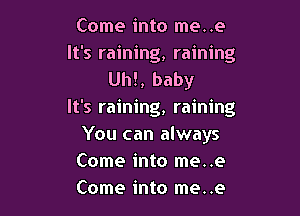Come into me..e
It's raining, raining
Uh!, baby

It's raining, raining
You can always
Come into me..e
Come into me..e