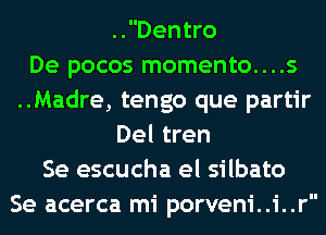 ..Dentro
De pocos momento....s
..Madre, tengo que partir
Del tren
Se escucha el silbato
Se acerca mi porveni..i..r