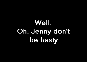 Well.

Oh, Jenny don't
be hasty