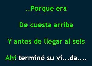 ..Porque era
De cuesta arriba
Y antes de llegar al seis

Ahi termin6 su vi...da....