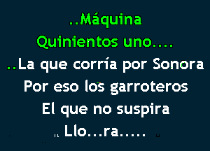 ..Ma'iquina
Quinientos uno....
..La que corria por Sonora
Por eso los garroteros

El que no suspira

.l Llo...ra .....