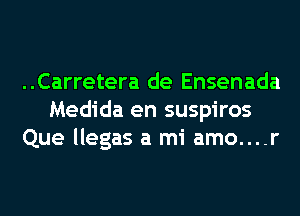 ..Carretera de Ensenada
Medida en suspiros
Que llegas a mi amo....r