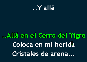 ..Y alla'i

..Alla'i en el Cerro del Tigre
Coloca en mi herida'

Cristales de arena... l