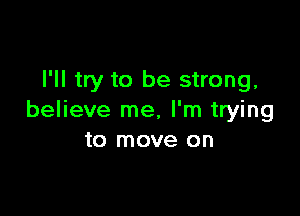 I'll try to be strong,

believe me, I'm trying
to move on
