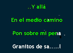 ..Y alla'l

En el medio camino

Pon sobre mi pena .

Granitos de sa ..... l