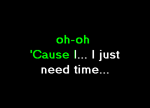 oh-oh

'Cause I... I just
need time...