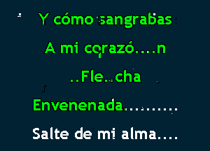  Y c6mo 'sangrab'as

A mi cqraz6....n

..Fle. cha
Envenenada ..........

Salte de mi alma....