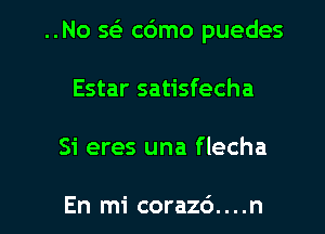 ..No 563 c6mo puedes
Estar satisfecha

Si eres una flecha

En mi corazd....n l