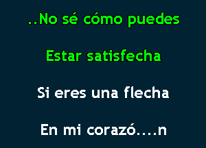 ..No 563 c6mo puedes
Estar satisfecha

Si eres una flecha

En mi corazd....n l