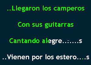 ..Llegaron los camperos
Con sus guitarras
Cantando alegre..r....s

..Vienen por los estero....s