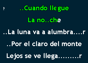 e ..Cuando lle gue
La no..che
..La luna va a alumbra....r
..Por el claro del monte

Lejos se ve llega ......... r