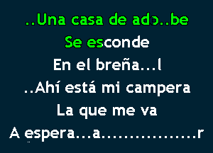 ..Una casa de ad)..be
Se esconde
En el bre5a...l
..Ahi esta'i mi campera
La que me va
A espera. . .a ................. r