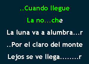 ..Cuando llegue
La no...che
La luna va a alumbra...r
..Por el claro del monte

Lejos se ve llega ........ r