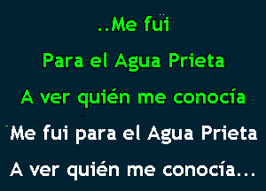 ..Me fui'
Para el Agua Prieta
A ver quie'zn me conocia
'Me fui para el Agua Prieta

A ver quie'zn me conocia...