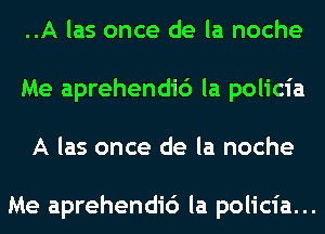 ..A las once de la noche
Me aprehendic') la policia
A las once de la noche

Me aprehendic') la policia...