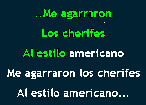 ..Me agarrlron
Los cherifes
Al estilo americano
Me agarraron los cherifes

Al estilo americano...