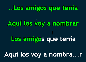 ..Los amigos que tenia
Aqui los voy a nombrar
Los amigos que tenia

Aqui los voy a nombra...r