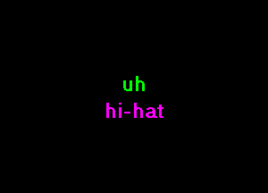 uh
hi-hat