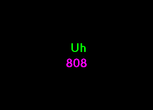 Uh
808