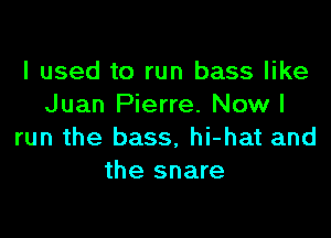 I used to run bass like
Juan Pierre. Now I

run the bass. hi-hat and
the snare