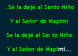 ..Se la dejs'z al Santo Nifio
Y al Sefior de Mapimi
Se la dejs'z al Sar to Nifio

Y al Sefior de Mapimi...