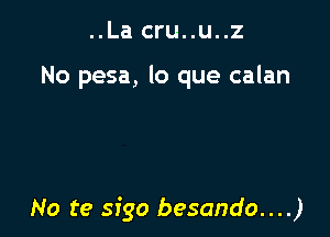 ..La cru..u..z

No pesa, lo que calan

No te sigo besando....)