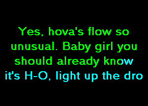 Yes, hova's flow so
unusual. Baby girl you

should already know
it's H-O, light up the dro