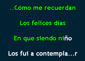 ..C6mo me recuerdan
Los felices dias
En que siendo hifio

Los fui a contempla...r